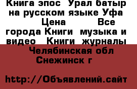 Книга эпос “Урал-батыр“ на русском языке Уфа, 1981 › Цена ­ 500 - Все города Книги, музыка и видео » Книги, журналы   . Челябинская обл.,Снежинск г.